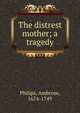 The distrest mother; a tragedy, Philips, Ambrose, 1674-1749 