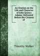 An Oration on the Life and Character of John Quincy Adams: Delivered Before the Citizens of ., Timothy Walker 