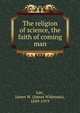 The religion of science, the faith of coming man, Lee, James W. (James Wideman), 1849-1919 