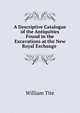 A Descriptive Catalogue of the Antiquities Found in the Excavations at the New Royal Exchange ., William Tite 