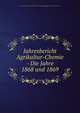 Jahresbericht Agrikultur-Chemie - Die Jahre 1868 und 1869., Jahresbericht uber die Fortschritte auf dem Gesammtgebiete der Agrikultur-Chemie 