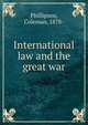 International law and the great war, Phillipson, Coleman, 1878- 