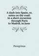 A dash into Spain, or, notes on the road: in a short excursion through Paris to Madrid, in June ., Peregrinus 