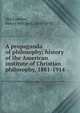 A propaganda of philosophy; history of the American institute of Christian philosophy, 1881-1914, MacCracken, Henry Mitchell, 1840-1918 