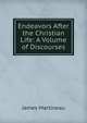 Endeavors After the Christian Life: A Volume of Discourses, James Martineau 