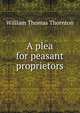 A plea for peasant proprietors, William Thomas Thornton 