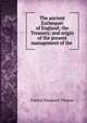The ancient Exchequer of England; the Treasury; and origin of the present management of the ., Francis Sheppard Thomas 