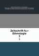 Zeitschrift fur Ethnologie. 3, Berliner Gesellschaft fu?r Anthropologie, Ethnologie und Urgeschichte,Deutsche Gesellschaft fu?r Anthropologie, Ethnologie und Urgeschichte,Deutsche Gesellschaft fu?r Vo?lkerkunde 