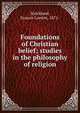 Foundations of Christian belief; studies in the philosophy of religion, Strickland, Francis Lorette, 1871- 