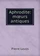 Aphrodite: m?urs antiques, Pierre Louys 