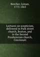 Lectures on scepticism, delivered in Park street church, Boston, and in the Second Presbyterian church, Cincinnati, Beecher, Lyman, 1775-1863 
