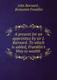 A present for an apprentice by sir J. Barnard. To which is added, Franklin's Way to wealth ., John Barnard , Benjamin Franklin 