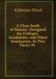 A Class-book of Botany: Designed for Colleges, Academies, and Other Seminaries. In Two Parts: Pt ., Alphonso Wood 