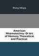 American Mnemotechny: Or Art of Memory, Theoretical and Practical ., Pliny Miles 