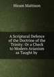 A Scriptural Defence of the Doctrine of the Trinity: Or a Check to Modern Arianism as Taught by ., Hiram Mattison 