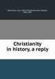 Christianity in history, a reply, MacCauley, Clay, 1843-1925,Bickersteth, Edward, 1850-1897 