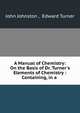 A Manual of Chemistry: On the Basis of Dr. Turner's Elements of Chemistry : Containing, in a ., John Johnston , Edward Turner 