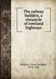 The railway builders, a chronicle of overland highways, Skelton, Oscar Douglas, 1878-1941 