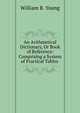 An Arithmetical Dictionary, Or Book of Reference: Comprising a System of Practical Tables ., William B. Young 
