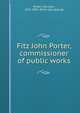 Fitz John Porter, commissioner of public works, Porter, Fitz-John, 1822-1901. [from old catalog] 