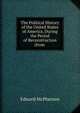 The Political History of the United States of America, During the Period of Reconstruction (from ., Edward McPherson 