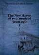 The New Haven of two hundred years ago. 1, Franklin Bowditch Dexter 