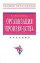 Организация производства: Учебник. - 3-е изд., перераб. и доп. (Серия:'Высшее образование'), Фатхутдинов Раис Ахметович 