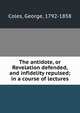 The antidote, or Revelation defended, and infidelity repulsed; in a course of lectures, Coles, George, 1792-1858 