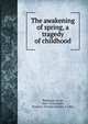 The awakening of spring, a tragedy of childhood, Wedekind, Frank, 1864-1918,Ziegler, Francis J. (Francis Joseph), b. 1866 
