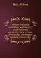 Modern infidelity considered with respect to its influence on society: in a sermon, preached at the Baptist meeting, Cambridge, Hall, Robert 