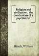 Religion and civilization; the conclusions of a psychiatrist, Hirsch, William 