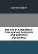 The life of King Arthur: from ancient historians and authentic documents, Ritson, Joseph 
