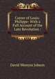 Career of Louis-Philippe: With a Full Account of the Late Revolution :, David Wemyss Jobson 
