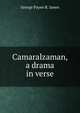Camaralzaman, a drama in verse., George Payne R. James 