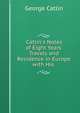 Catlin's Notes of Eight Years' Travels and Residence in Europe with His ., George Catlin 