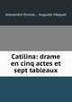 Catilina: drame en cinq actes et sept tableaux, Alexandre Dumas , Auguste Maquet 