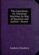 The Catechism: Or, Christian Doctrine, by Way of Question and Answer : Drawn ., Andrew Donlevy 