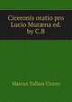 Ciceronis oratio pro Lucio Mur?na ed. by C.B, Marcus Tullius Cicero 