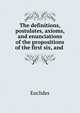 The definitions, postulates, axioms, and enunciations of the propositions of the first six, and ., Euclides 
