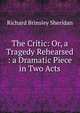 The Critic: Or, a Tragedy Rehearsed : a Dramatic Piece in Two Acts, Ричард Бринсли Шеридан 