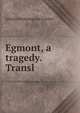 Egmont, a tragedy. Transl, Johann Wolfgang Goethe 