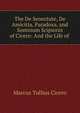 The De Senectute, De Amicitia, Paradoxa, and Somnium Scipionis of Cicero: And the Life of ., Marcus Tullius Cicero 