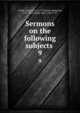 Sermons on the following subjects .. 9, Clarke, Samuel, 1675-1729,Rush, Benjamin, 1745-1813,Clarke John, 1682-1757 