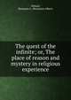 The quest of the infinite; or, The place of reason and mystery in religious experience, Millard, Benjamin A. (Benjamin Albert) 