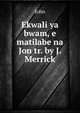 Ekwali ya bwam, e matilabe na Jon tr. by J. Merrick., John 