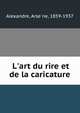 L'art du rire et de la caricature, Alexandre, Arse?ne, 1859-1937 