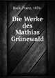 Die Werke des Mathias Grunewald, Bock, Franz, 1876- 