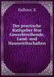 Der practische Rathgeber feur Gewerbtreibende, Land- und Hauswirthschaften, K. Halbaur 