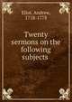 Twenty sermons on the following subjects ., Eliot, Andrew, 1718-1778 