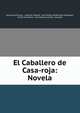 El Caballero de Casa-roja: Novela, Alexandre Dumas , Auguste Maquet, Jos? Mu?oz Maldonado Fabraquer, Emile Souvestre, Juan Donoso Cort?s, Grenada 